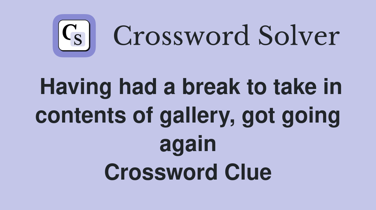 Having had a break to take in contents of gallery, got going again Crossword Clue