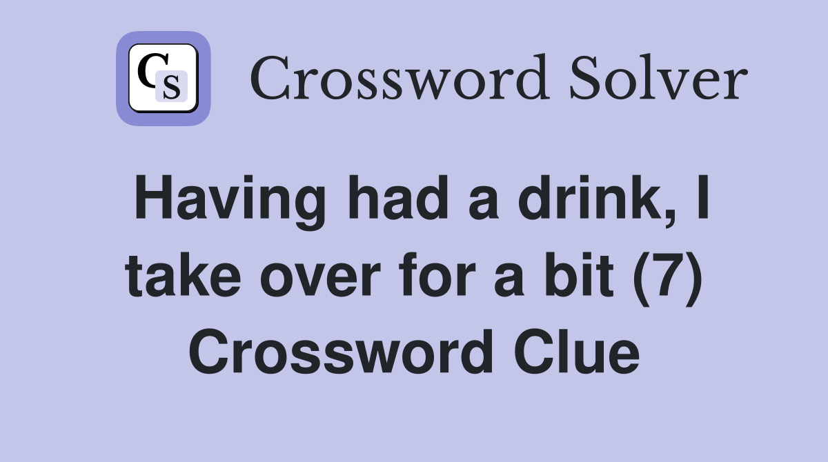 Having had a drink, I take over for a bit (7) Crossword Clue