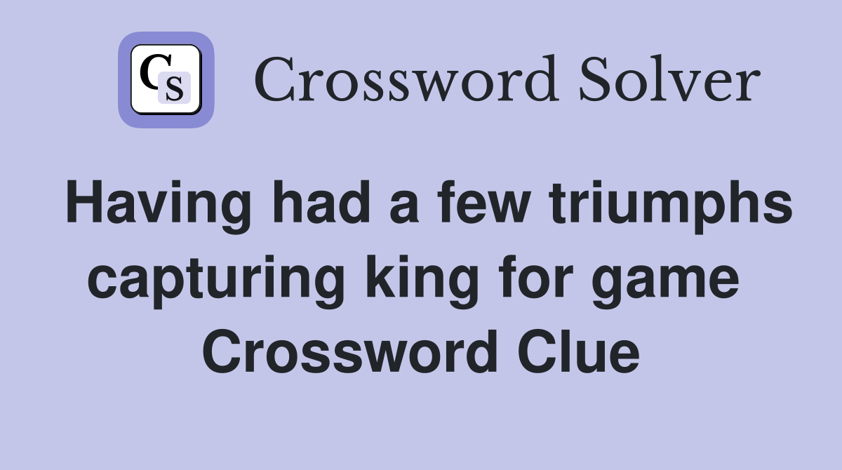 Having had a few triumphs capturing king for game  Crossword Clue