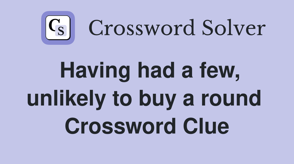 Having had a few, unlikely to buy a round  Crossword Clue