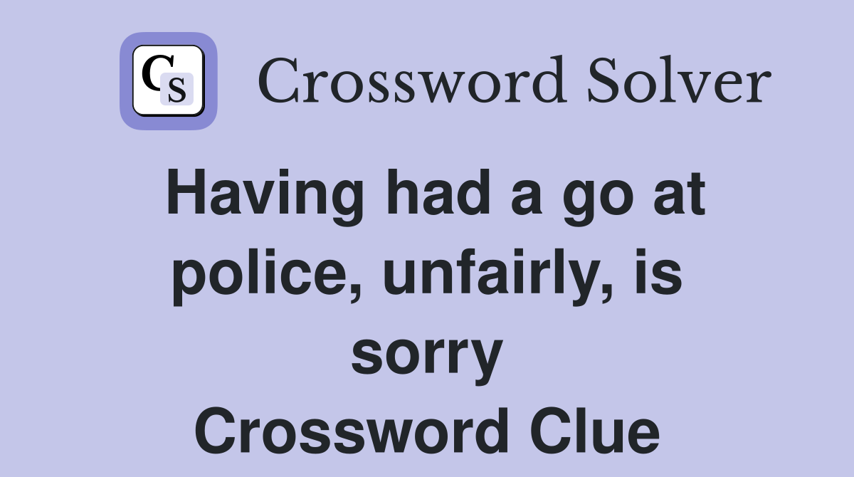 Having had a go at police, unfairly, is sorry Crossword Clue