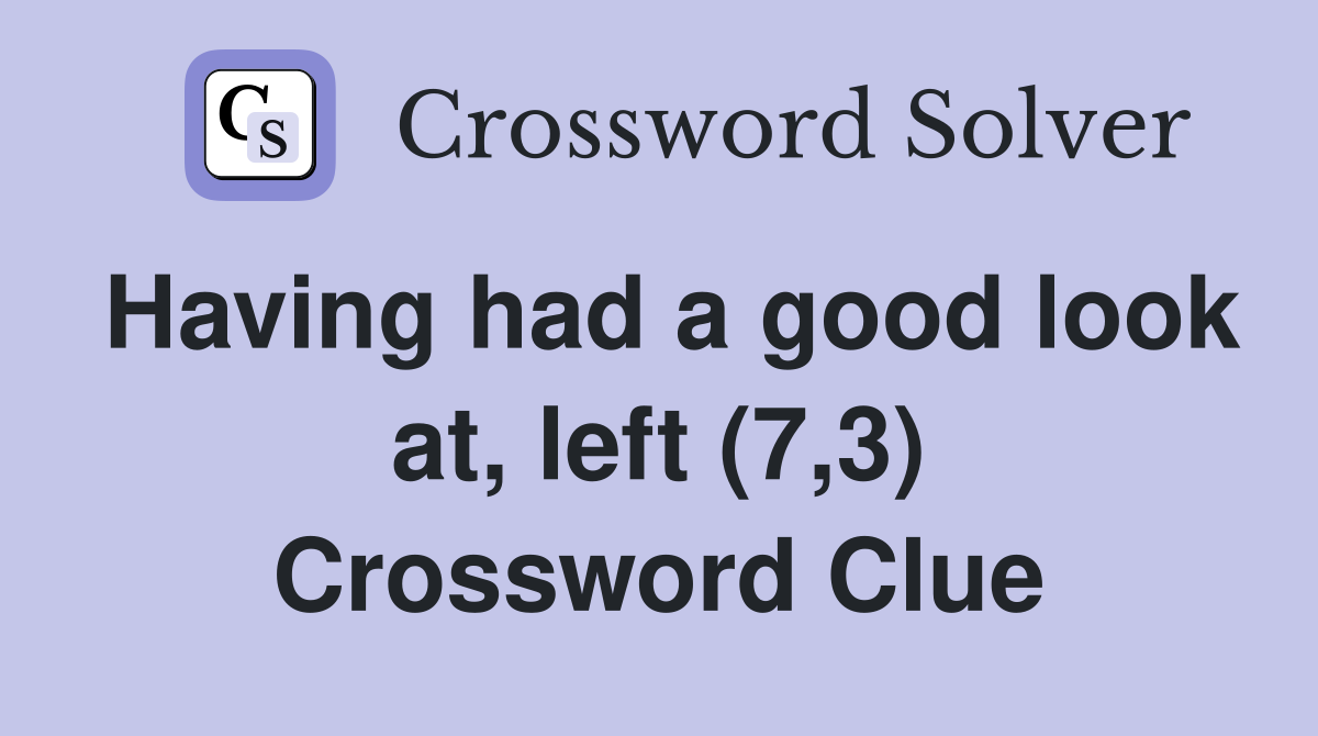 Having had a good look at, left (7,3) Crossword Clue
