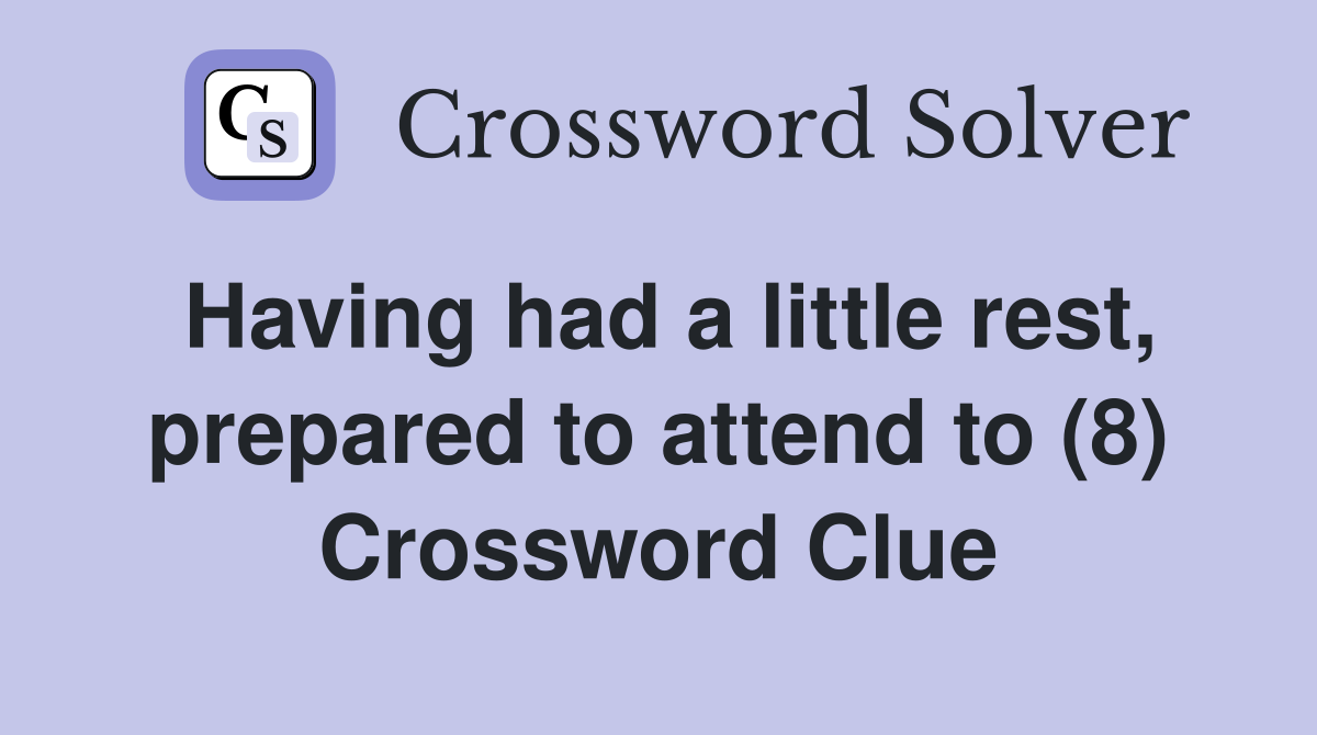 Having had a little rest, prepared to attend to (8) Crossword Clue