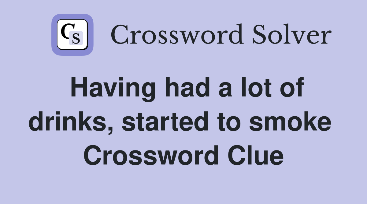 Having had a lot of drinks, started to smoke  Crossword Clue