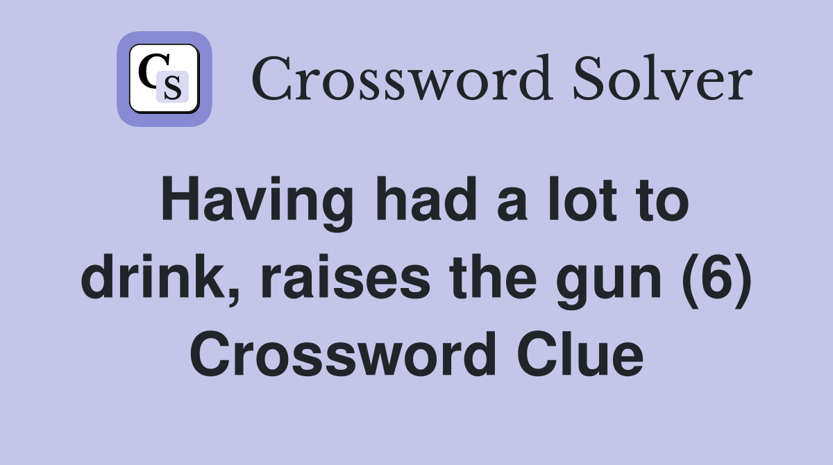 Having had a lot to drink, raises the gun (6) Crossword Clue