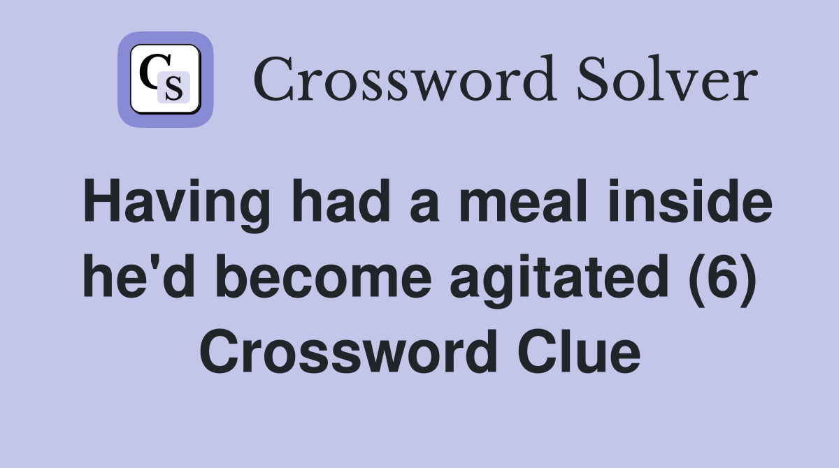 Having had a meal inside he'd become agitated (6) Crossword Clue