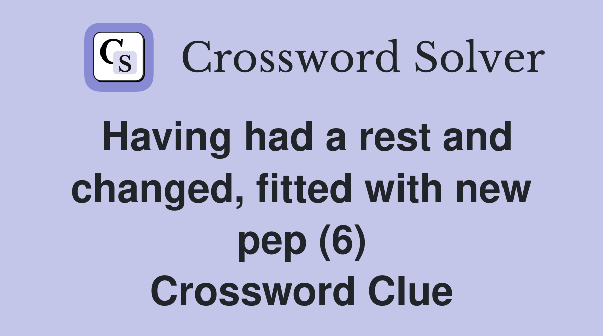 Having had a rest and changed, fitted with new pep (6) Crossword Clue