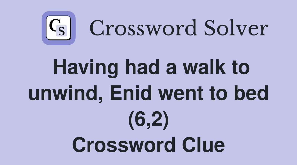 Having had a walk to unwind, Enid went to bed (6,2) Crossword Clue