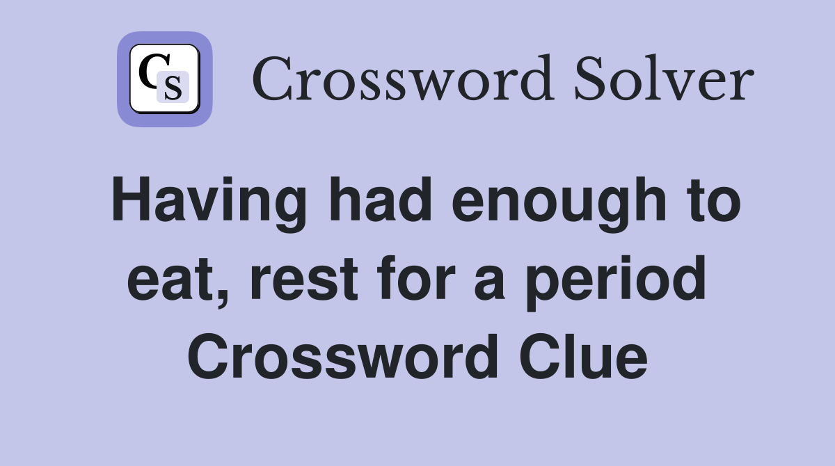 Having had enough to eat, rest for a period Crossword Clue