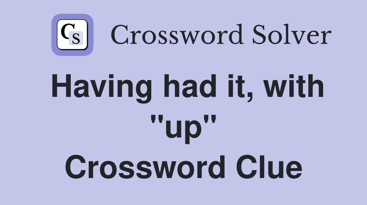 Having had it, with "up" Crossword Clue