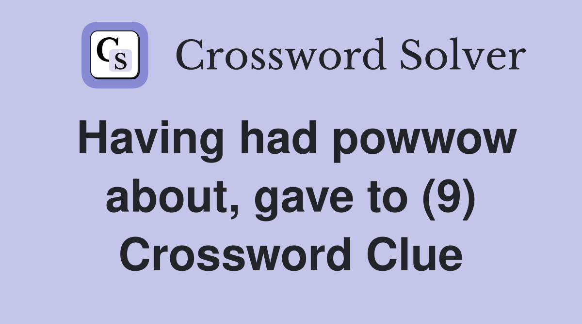 Having had powwow about, gave to (9) Crossword Clue