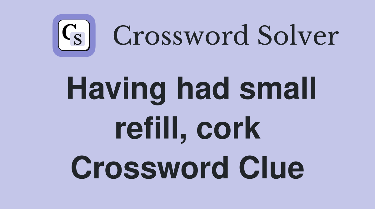 Having had small refill, cork Crossword Clue