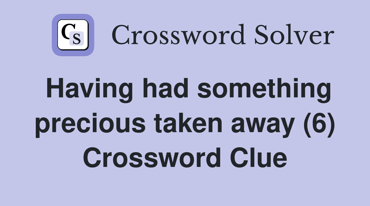 Having had something precious taken away (6) Crossword Clue
