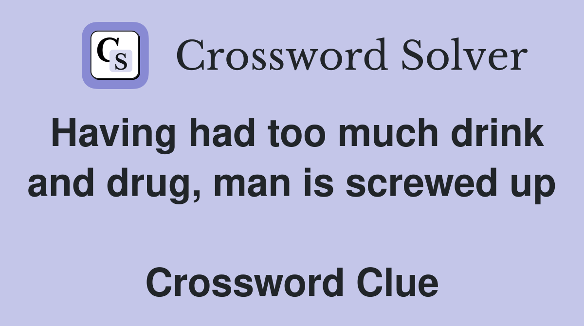 Having had too much drink and drug, man is screwed up  Crossword Clue