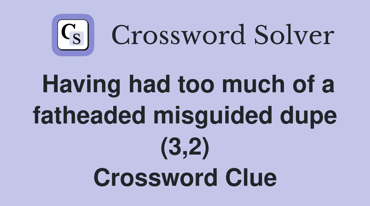Having had too much of a fatheaded misguided dupe (3,2) Crossword Clue