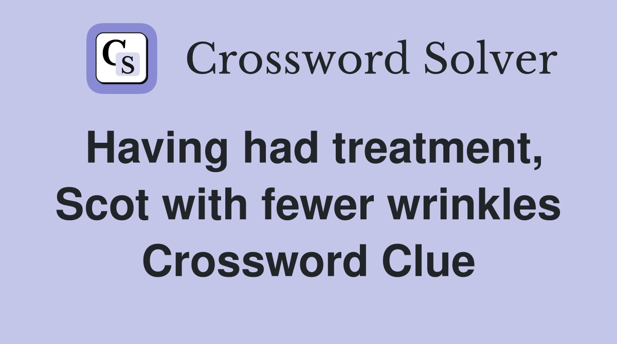 Having had treatment, Scot with fewer wrinkles Crossword Clue