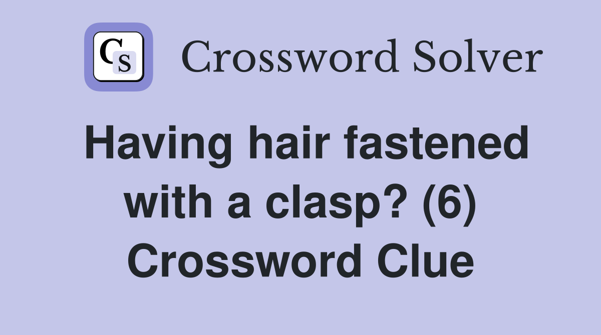 Having hair fastened with a clasp? (6) Crossword Clue