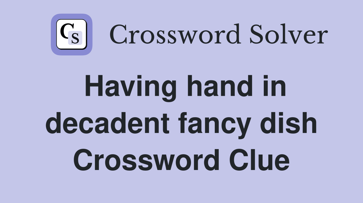 Having hand in decadent fancy dish Crossword Clue