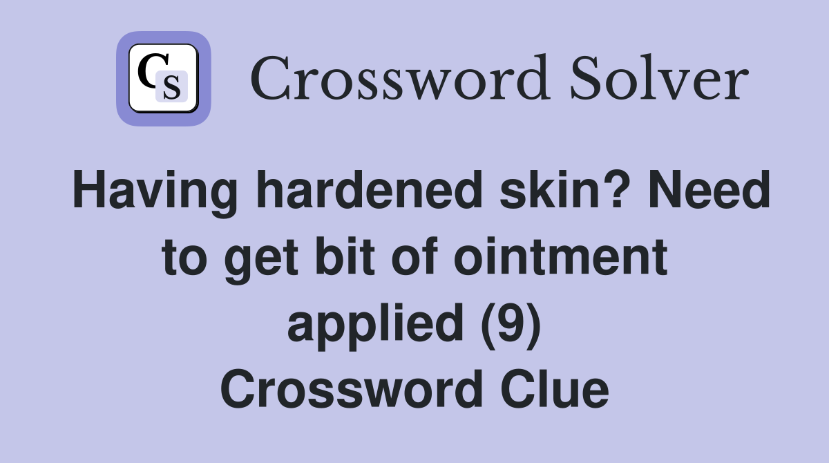 Having hardened skin? Need to get bit of ointment applied (9) Crossword Clue
