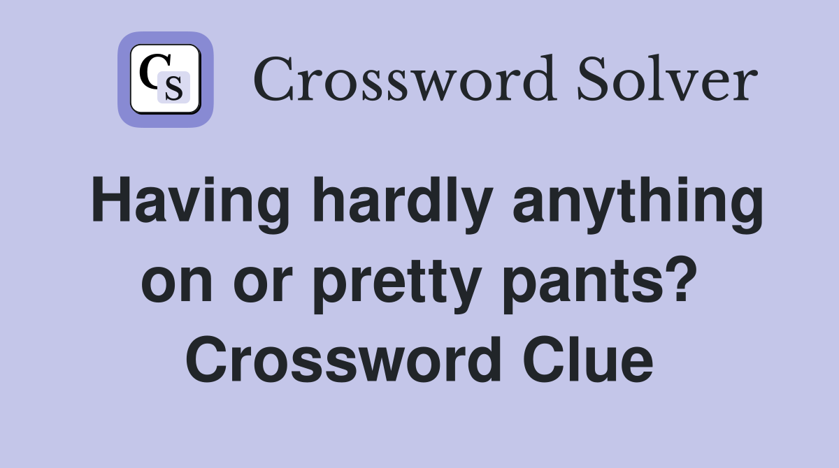 Having hardly anything on or pretty pants? Crossword Clue