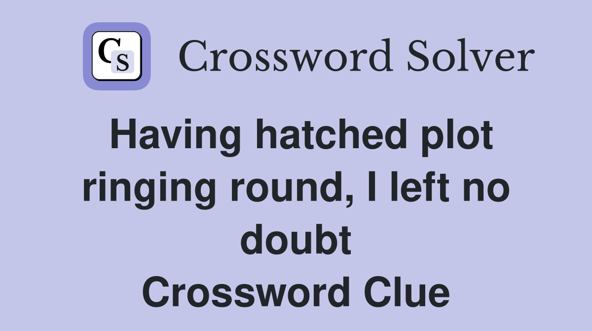Having hatched plot ringing round, I left no doubt Crossword Clue