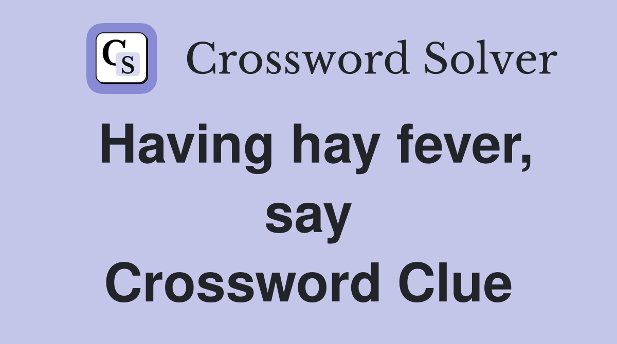 Having hay fever, say Crossword Clue