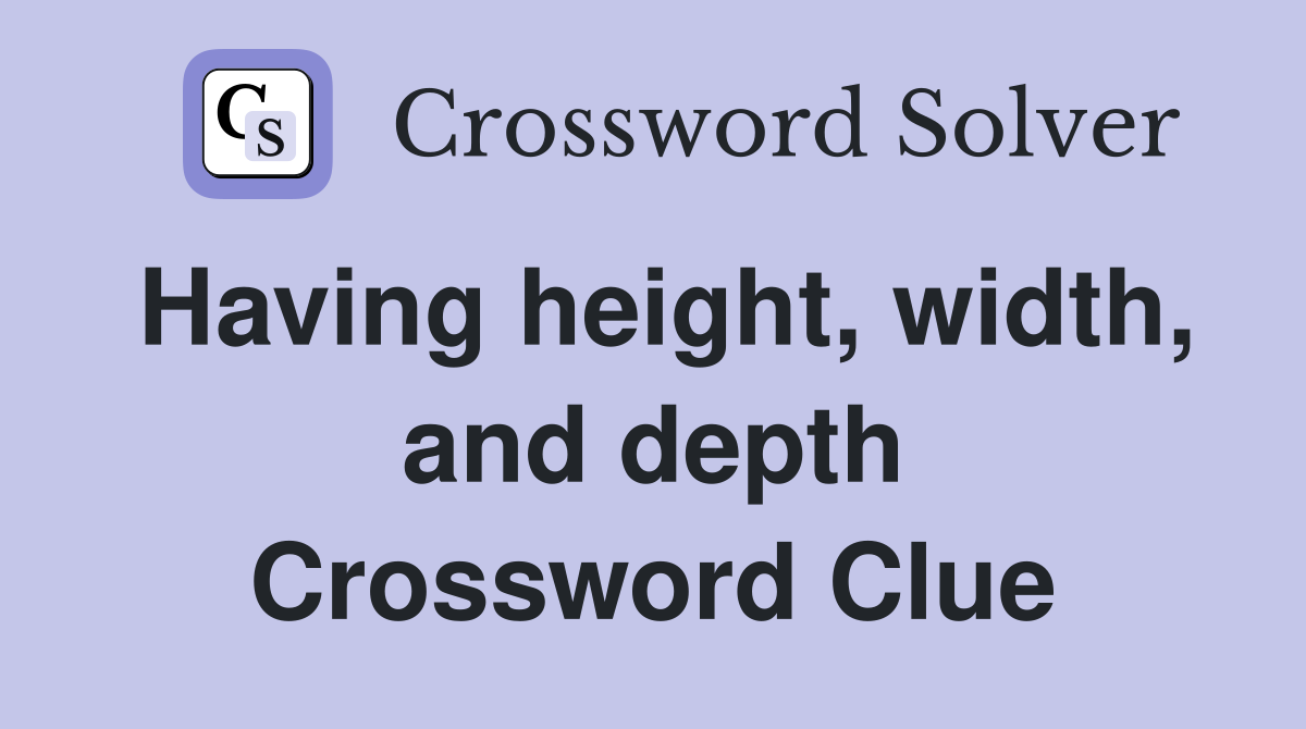 Having height, width, and depth Crossword Clue