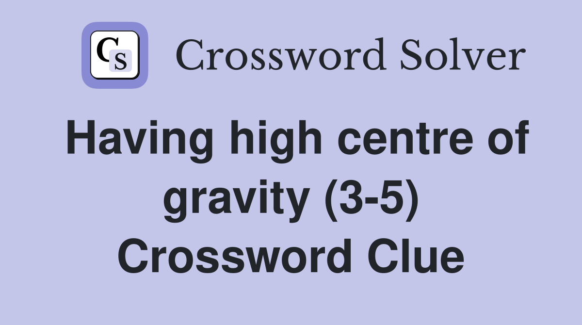 Having high centre of gravity (3-5) Crossword Clue