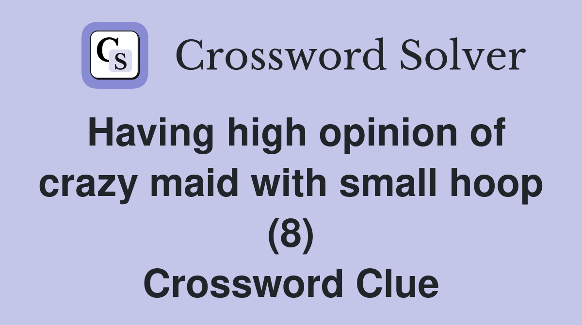 Having high opinion of crazy maid with small hoop (8) Crossword Clue