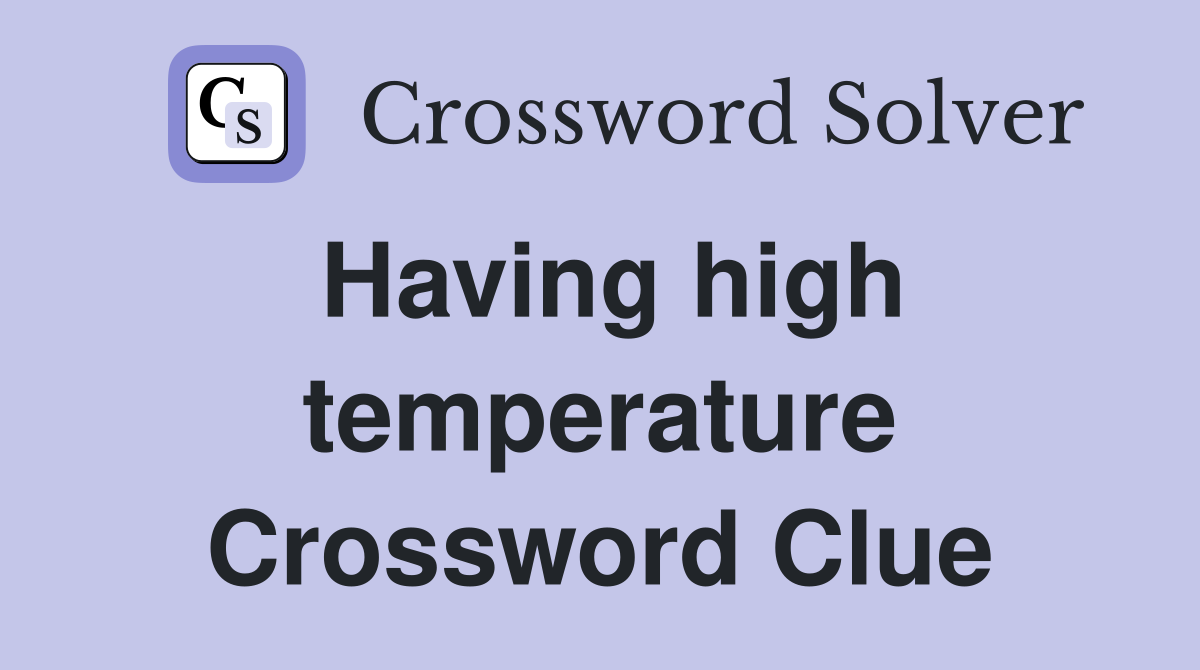 Having high temperature Crossword Clue