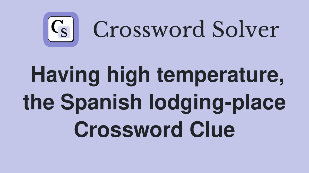 Having high temperature, the Spanish lodging-place Crossword Clue