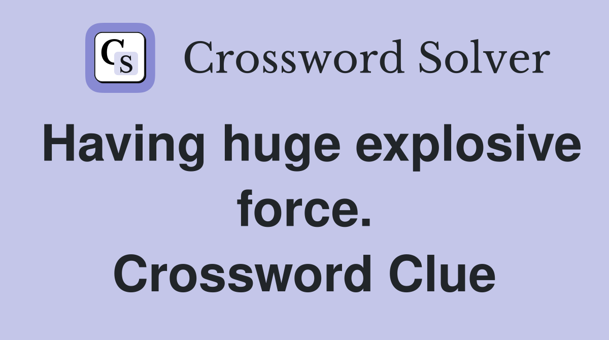 Having huge explosive force. Crossword Clue
