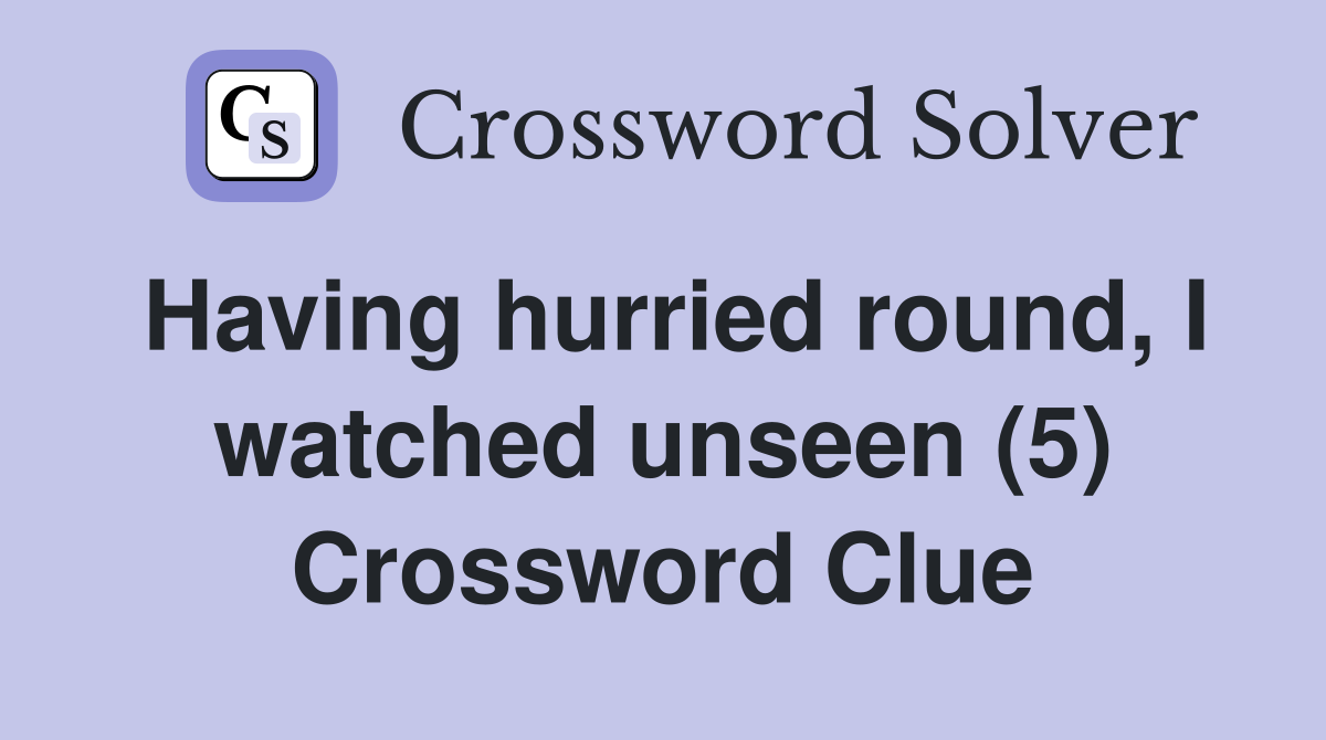 Having hurried round, I watched unseen (5) Crossword Clue