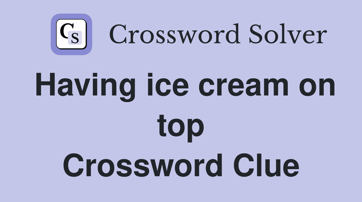 Having ice cream on top Crossword Clue