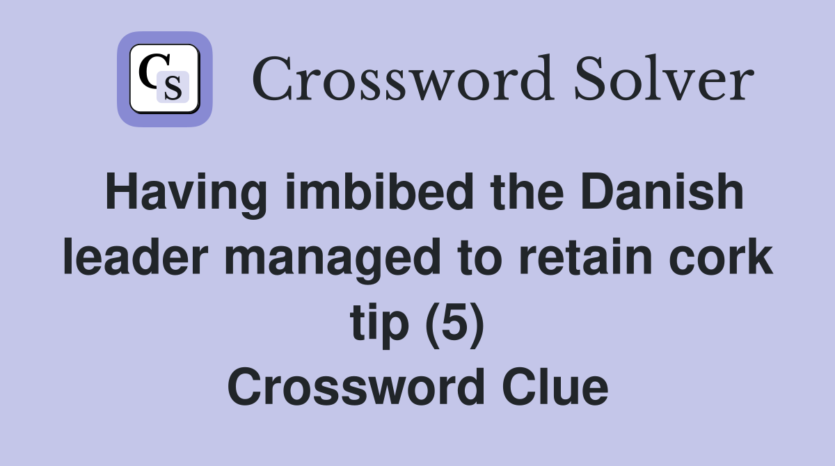 Having imbibed the Danish leader managed to retain cork tip (5) Crossword Clue