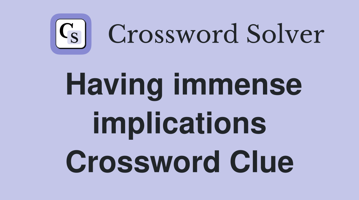 Having immense implications Crossword Clue