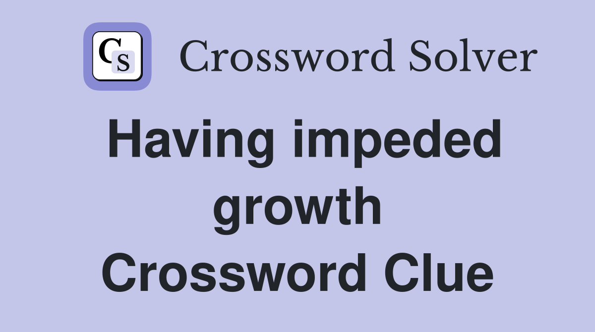Having impeded growth Crossword Clue