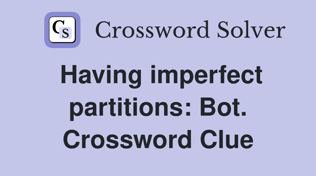 Having imperfect partitions: Bot. Crossword Clue
