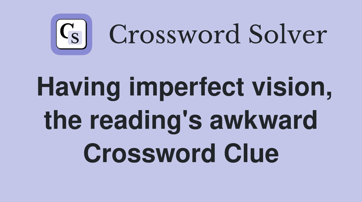 Having imperfect vision, the reading's awkward Crossword Clue