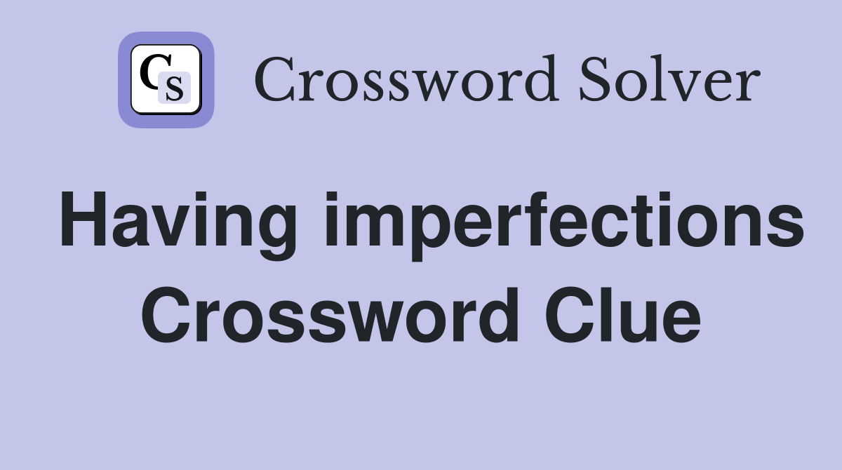 Having imperfections Crossword Clue