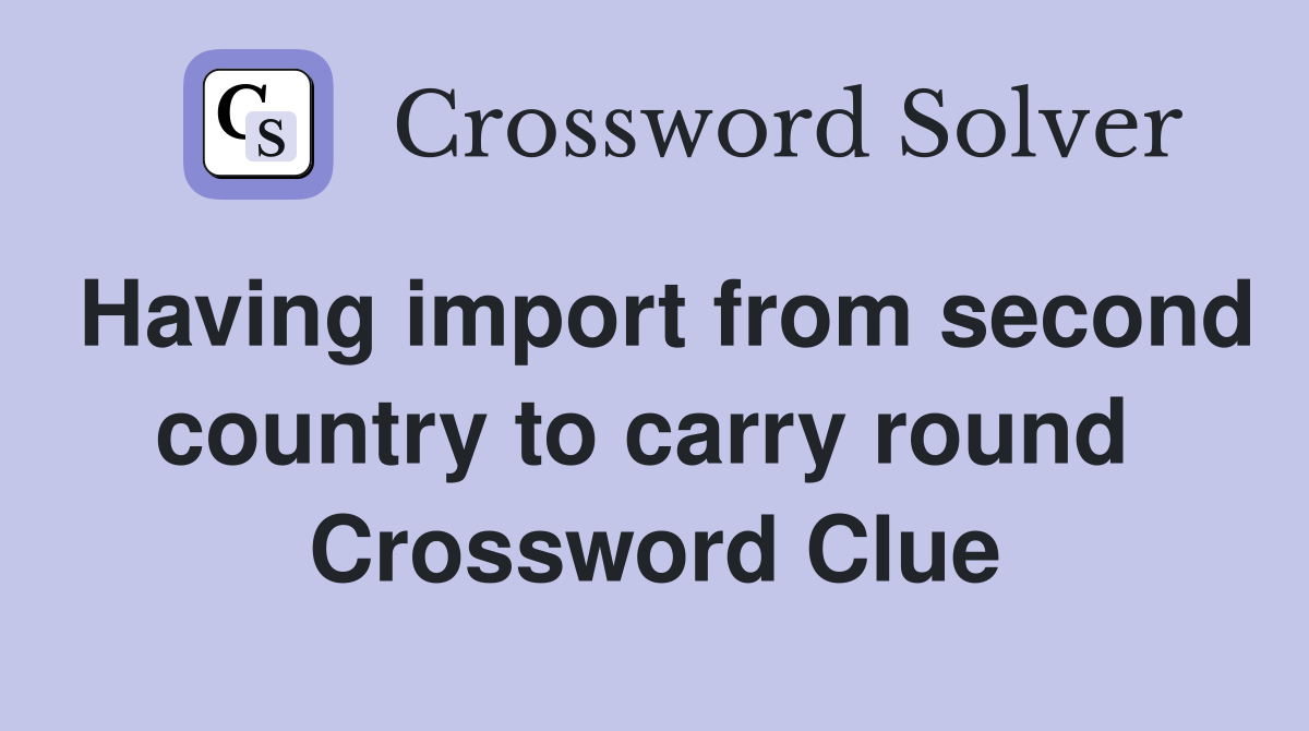 Having import from second country to carry round  Crossword Clue