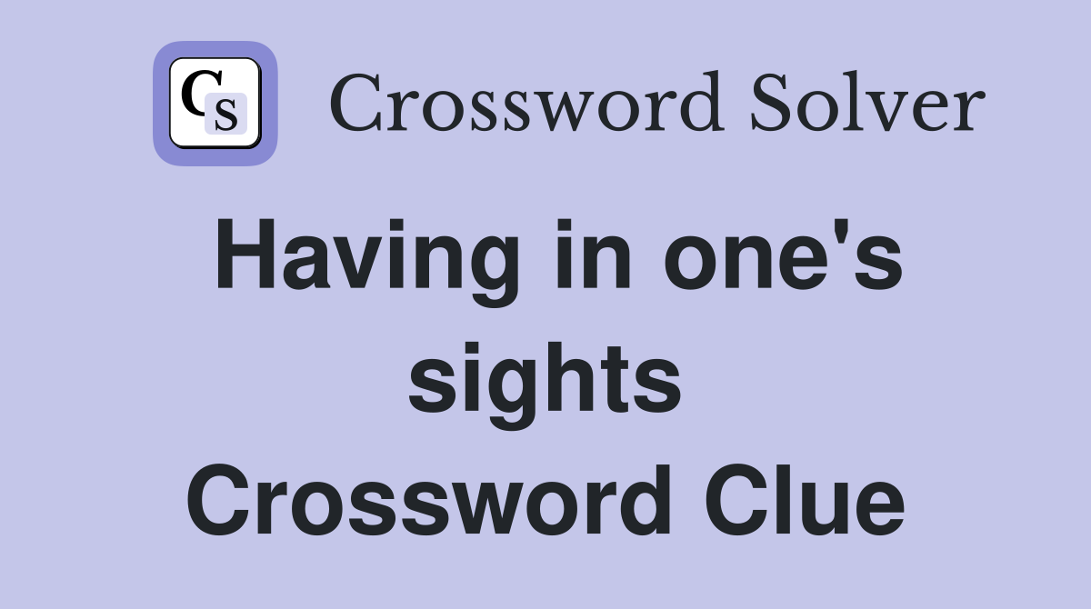 Having in one's sights Crossword Clue