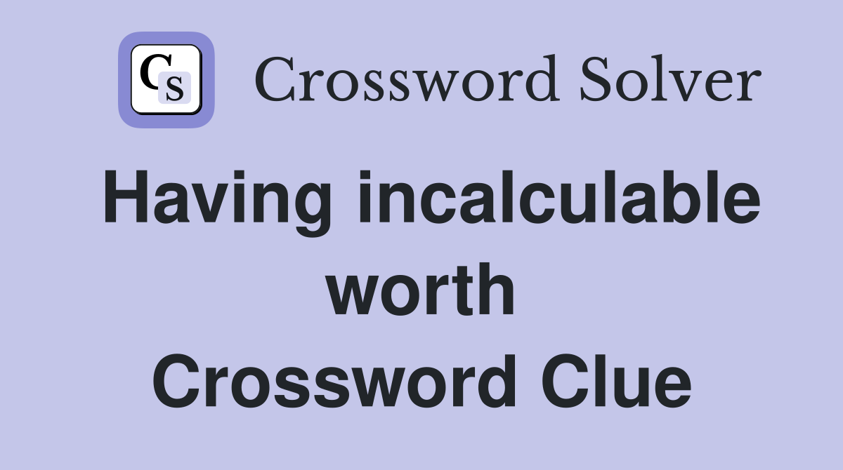 Having incalculable worth Crossword Clue