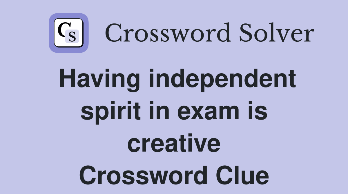 Having independent spirit in exam is creative Crossword Clue