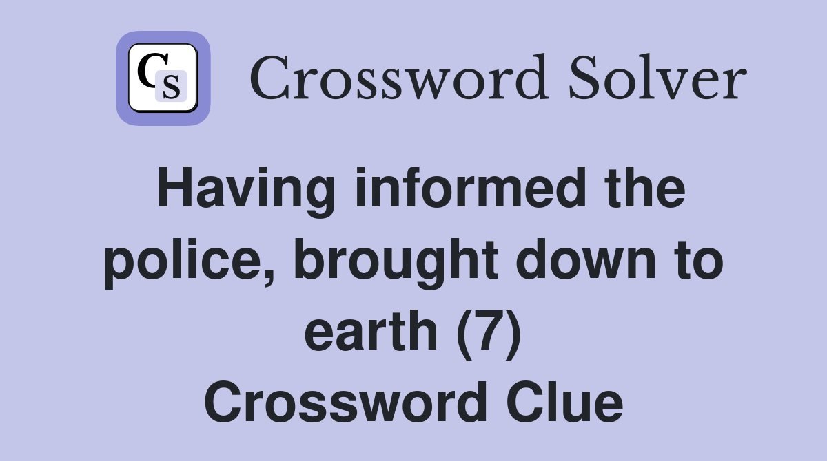 Having informed the police, brought down to earth (7) Crossword Clue