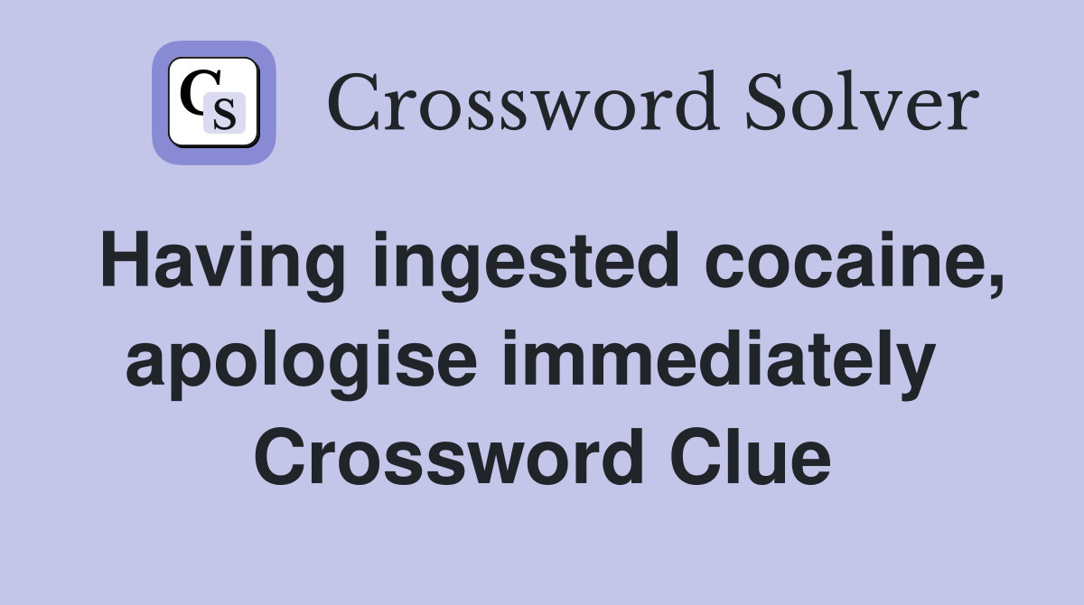 Having ingested cocaine, apologise immediately  Crossword Clue
