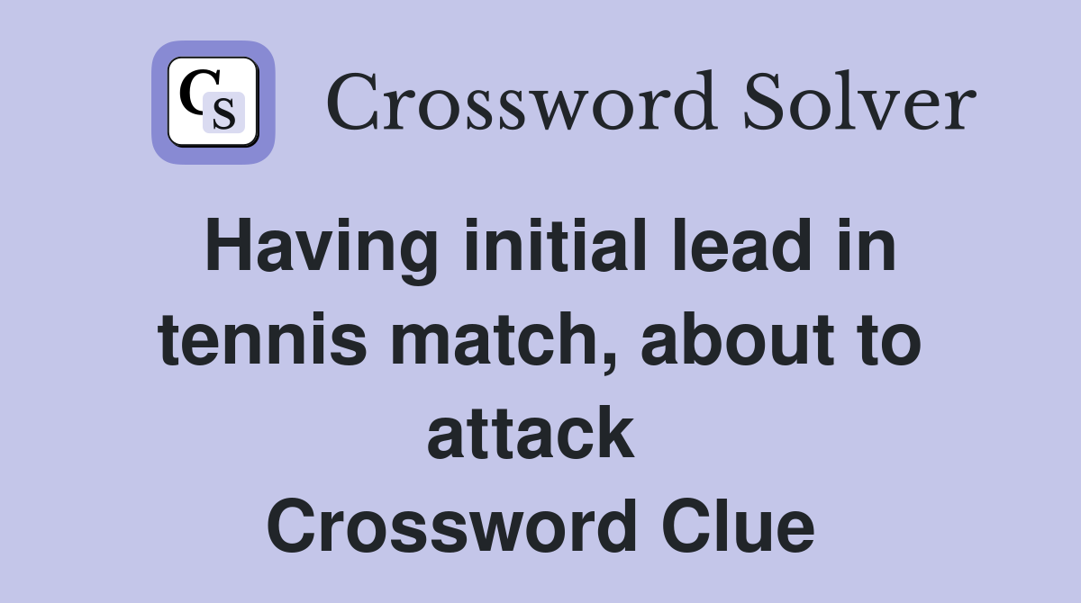 Having initial lead in tennis match, about to attack  Crossword Clue