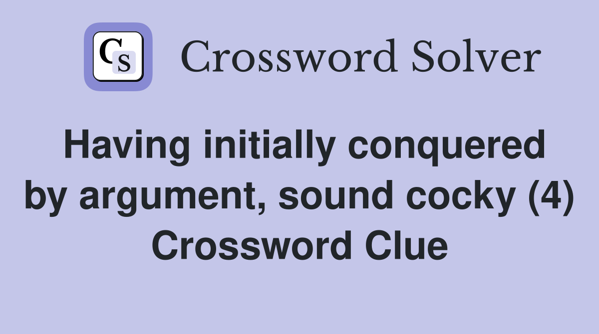 Having initially conquered by argument, sound cocky (4) Crossword Clue