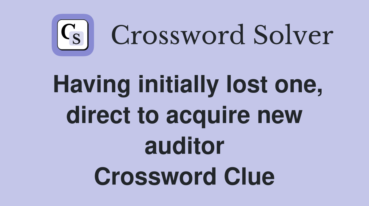 Having initially lost one, direct to acquire new auditor Crossword Clue