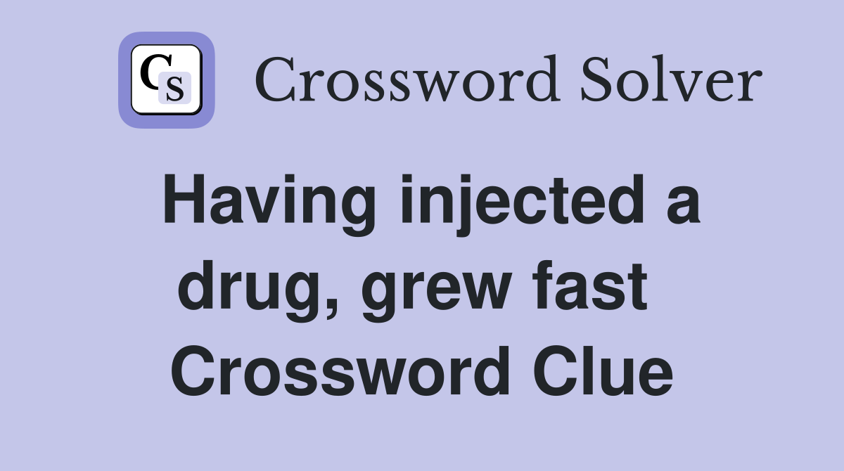 Having injected a drug, grew fast  Crossword Clue